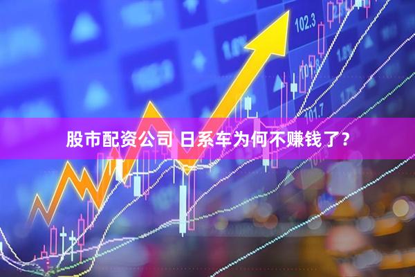 股市配资公司 日系车为何不赚钱了？