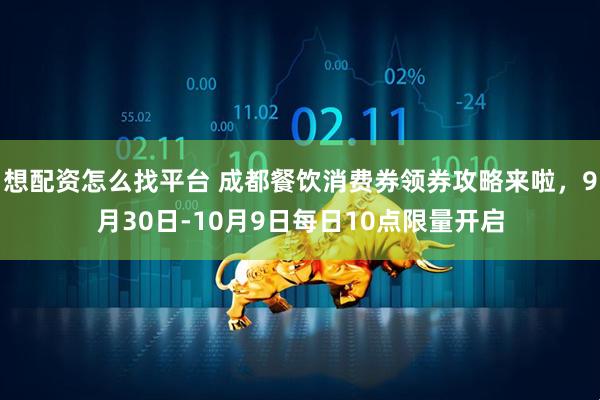 想配资怎么找平台 成都餐饮消费券领券攻略来啦，9月30日-10月9日每日10点限量开启