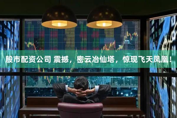 股市配资公司 震撼，密云冶仙塔，惊现飞天凤凰！