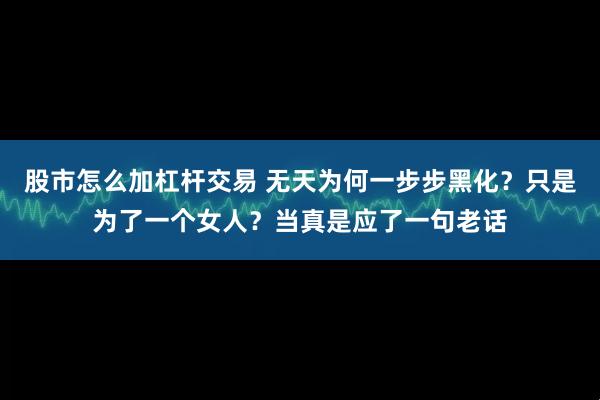 股市怎么加杠杆交易 无天为何一步步黑化？只是为了一个女人？当真是应了一句老话
