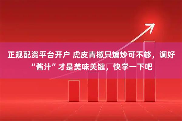 正规配资平台开户 虎皮青椒只煸炒可不够，调好“酱汁”才是美味关键，快学一下吧