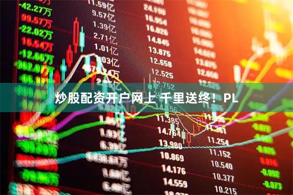 炒股配资开户网上 千里送终!PL