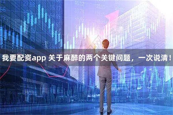 我要配资app 关于麻醉的两个关键问题，一次说清！